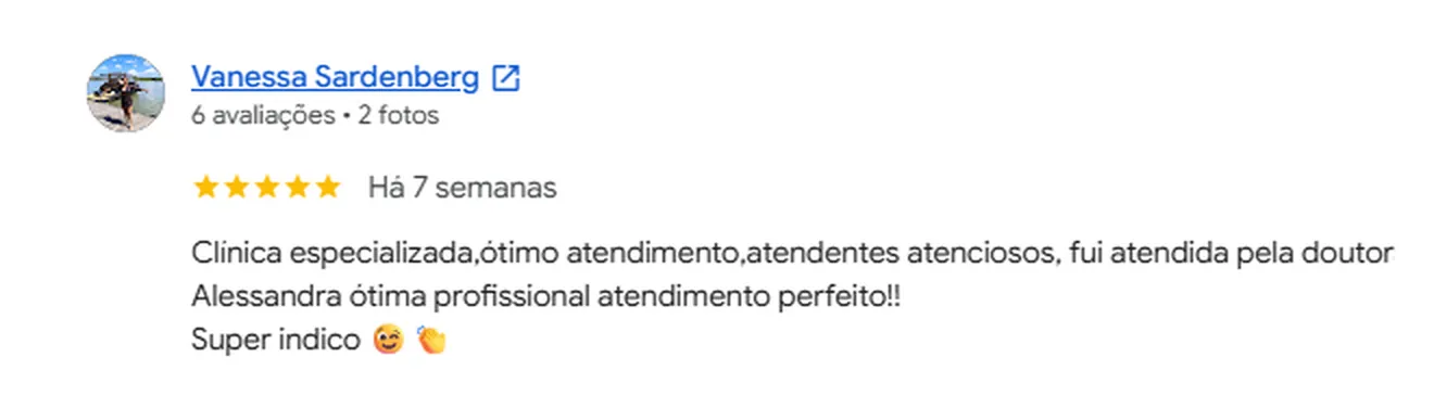 Avaliação 5 estrelas de Vanessa Sardenberg no Google: Clínica especializada, ótimo atendimento, atendentes atenciosos, fui atendida pela doutora Alessandra ótima profissional atendimento perfeito!! Super indico