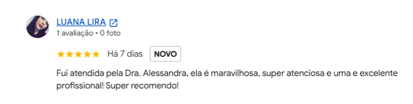 Avaliação 5 estrelas de Luana Lira no Google: Fui atendida pela Dra. Alessandra, ela é maravilhosa, super atenciosa e uma e excelente profissional! Super recomendo!